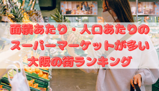 面積あたり・人口あたりのスーパーマーケットが多い大阪の街ランキング