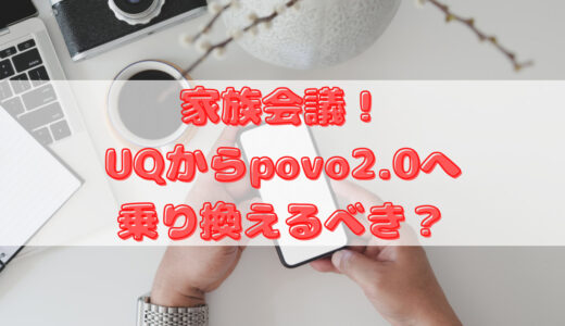 家族会議！UQからpovo2.0へ乗り換えるべき？