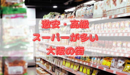 激安・高級スーパーが多い大阪の街