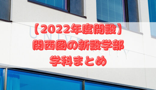【2022年度開設】関西圏の新設学部・学科まとめ【大学入試】