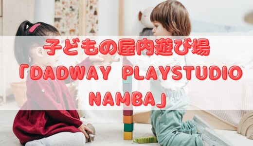 子どもの屋内遊び場「DADWAY PLAYSTUDIO NAMBA」