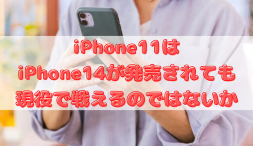 iPhone11はiPhone14が発売されても現役で戦えるのではないか？