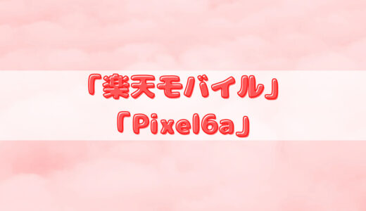 SPU攻略用に「楽天モバイル」×「Pixel 6a」を手に入れました